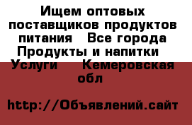 Ищем оптовых поставщиков продуктов питания - Все города Продукты и напитки » Услуги   . Кемеровская обл.